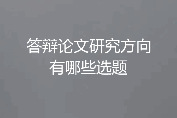 答辩论文研究方向有哪些选题
