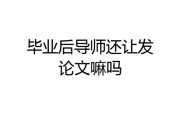 毕业后导师还让发论文嘛吗