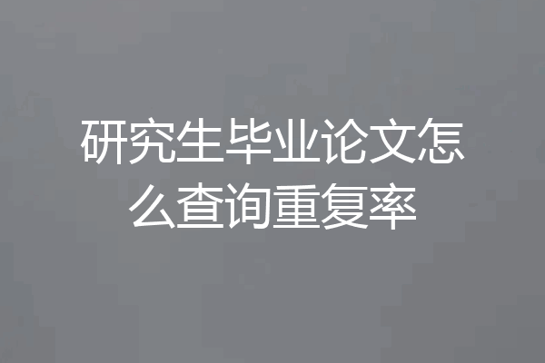 研究生毕业论文怎么查询重复率