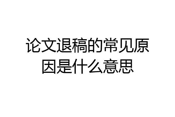 论文退稿的常见原因是什么意思