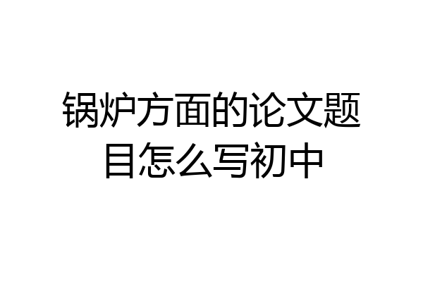 锅炉方面的论文题目怎么写初中