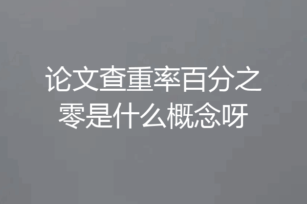 论文查重率百分之零是什么概念呀