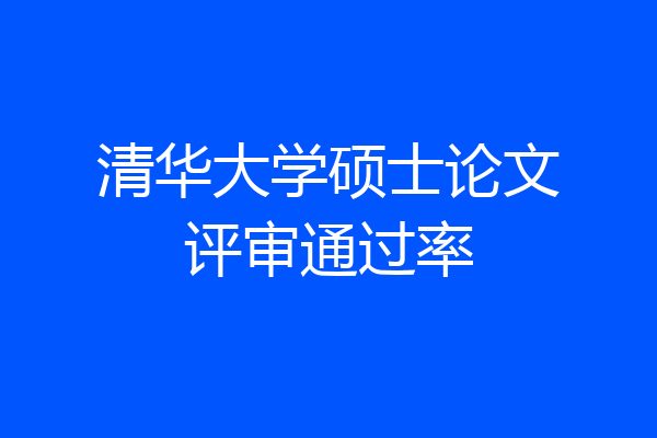 清华大学硕士论文评审通过率