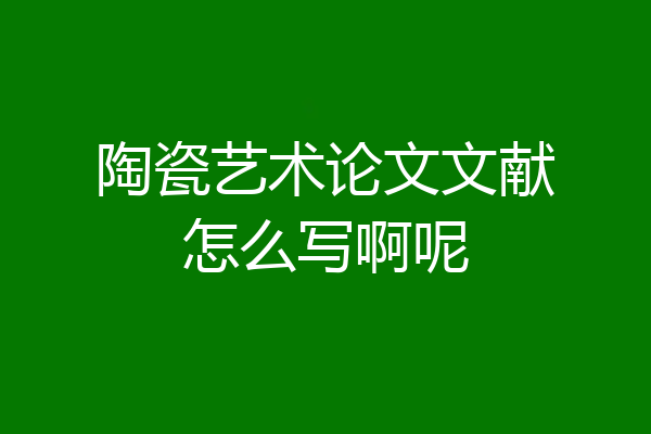 陶瓷艺术论文文献怎么写啊呢
