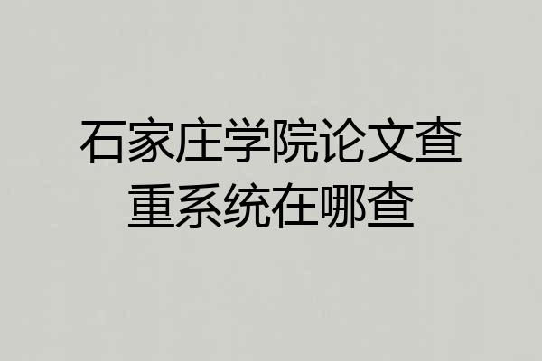 石家庄学院论文查重系统在哪查