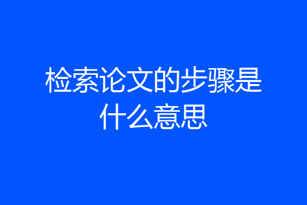 检索论文的步骤是什么意思