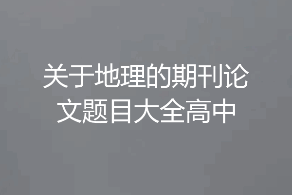 关于地理的期刊论文题目大全高中