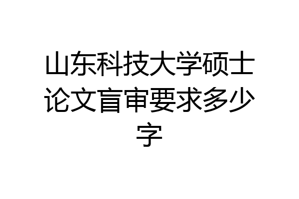 山东科技大学硕士论文盲审要求多少字