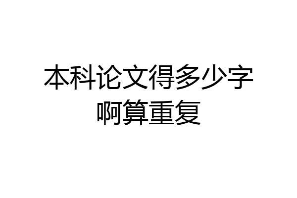 本科论文得多少字啊算重复