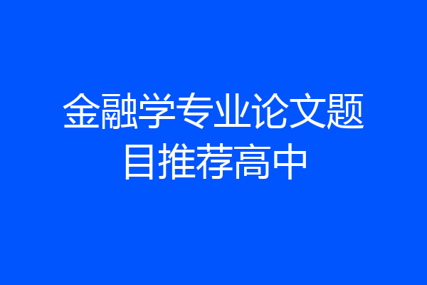 金融学专业论文题目推荐高中