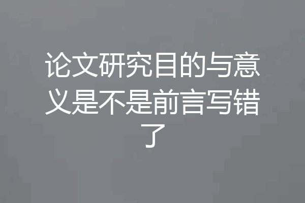 论文研究目的与意义是不是前言写错了