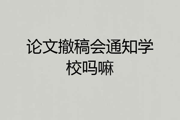 论文撤稿会通知学校吗嘛