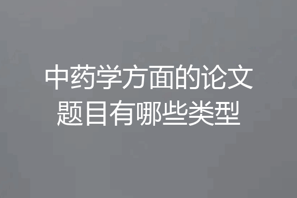 中药学方面的论文题目有哪些类型