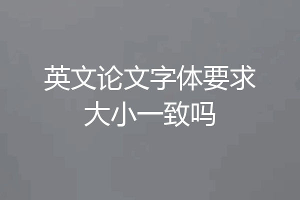 英文论文字体要求大小一致吗