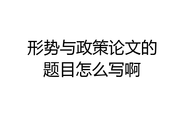形势与政策论文的题目怎么写啊