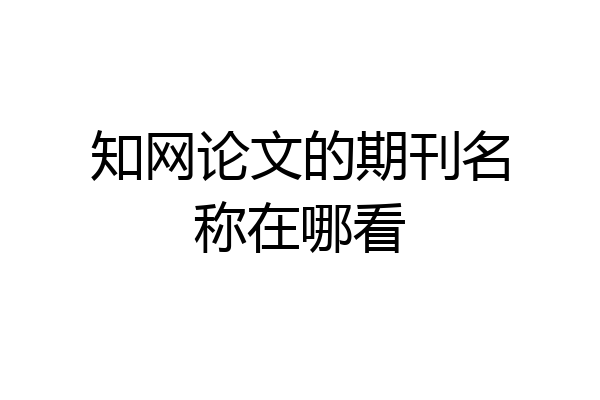 知网论文的期刊名称在哪看