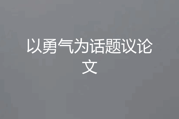 以勇气为话题议论文
