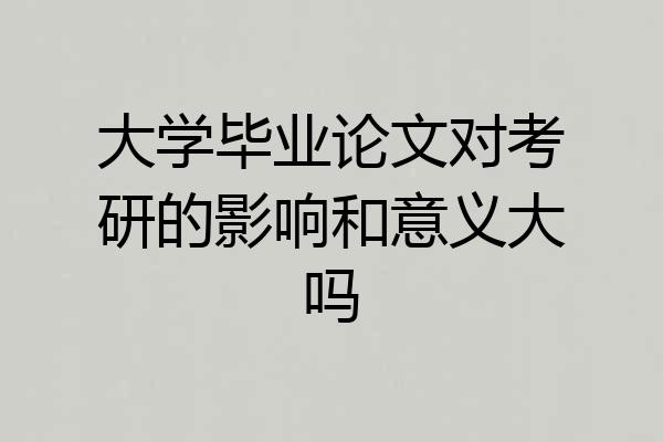 大学毕业论文对考研的影响和意义大吗