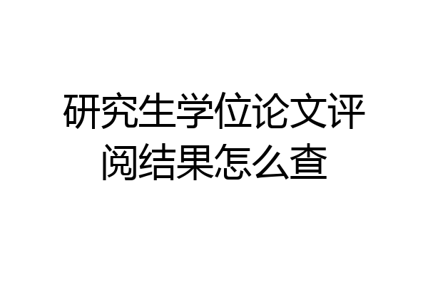 研究生学位论文评阅结果怎么查