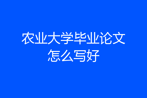 农业大学毕业论文怎么写好