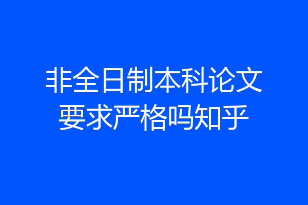 非全日制本科论文要求严格吗知乎