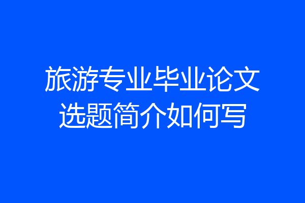 旅游专业毕业论文选题简介如何写