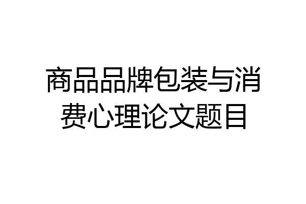 商品品牌包装与消费心理论文题目