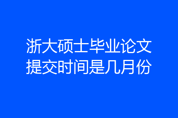浙大硕士毕业论文提交时间是几月份