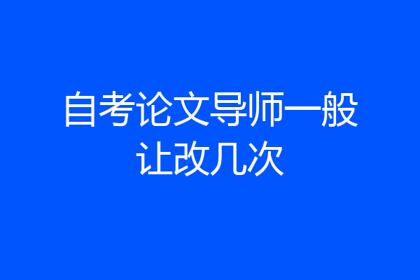 自考论文导师一般让改几次