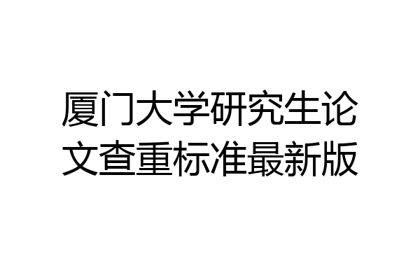 厦门大学研究生论文查重标准最新版