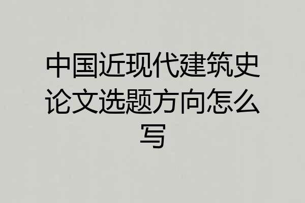 中国近现代建筑史论文选题方向怎么写