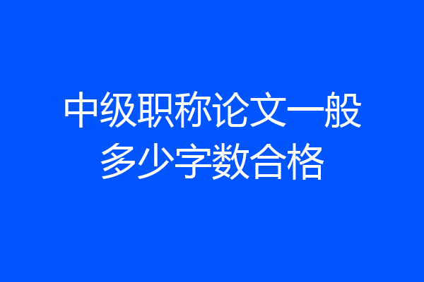 中级职称论文一般多少字数合格