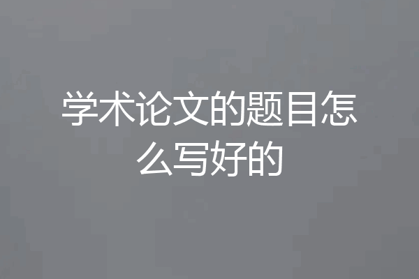 学术论文的题目怎么写好的