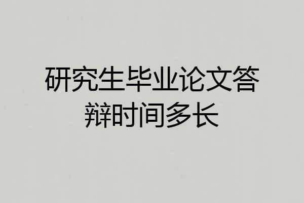 研究生毕业论文答辩时间多长