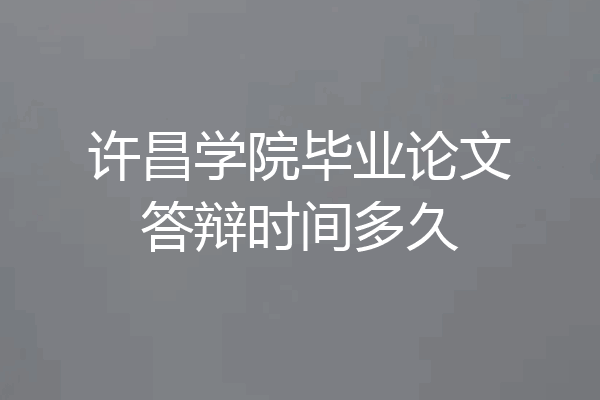 许昌学院毕业论文答辩时间多久