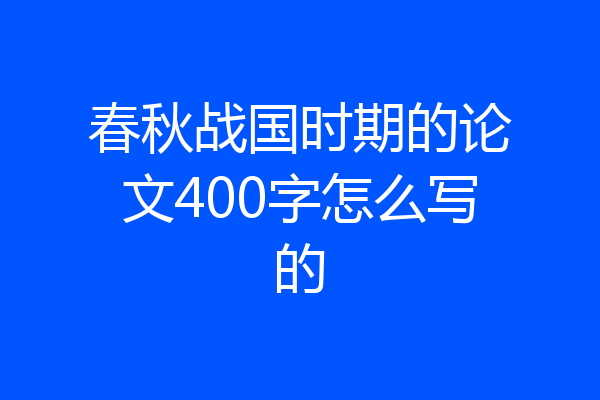 春秋战国时期的论文400字怎么写的