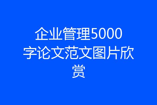 企业管理5000字论文范文图片欣赏