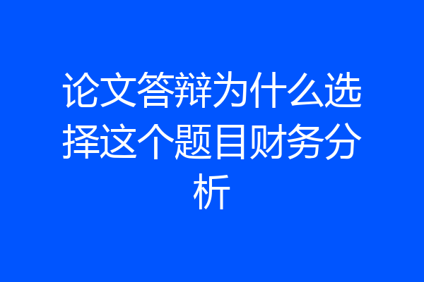 论文答辩为什么选择这个题目财务分析