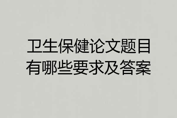 卫生保健论文题目有哪些要求及答案