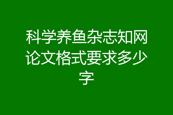 科学养鱼杂志知网论文格式要求多少字