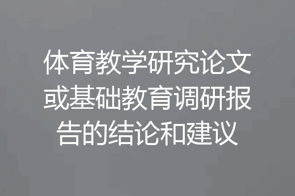 体育教学研究论文或基础教育调研报告的结论和建议