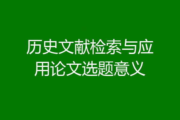 历史文献检索与应用论文选题意义