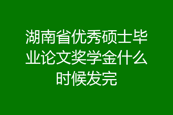 湖南省优秀硕士毕业论文奖学金什么时候发完