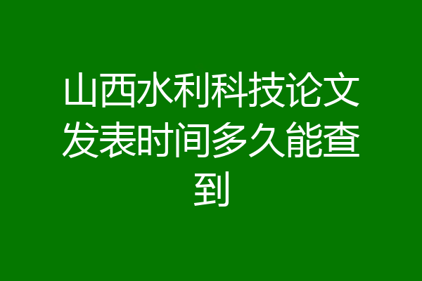山西水利科技论文发表时间多久能查到