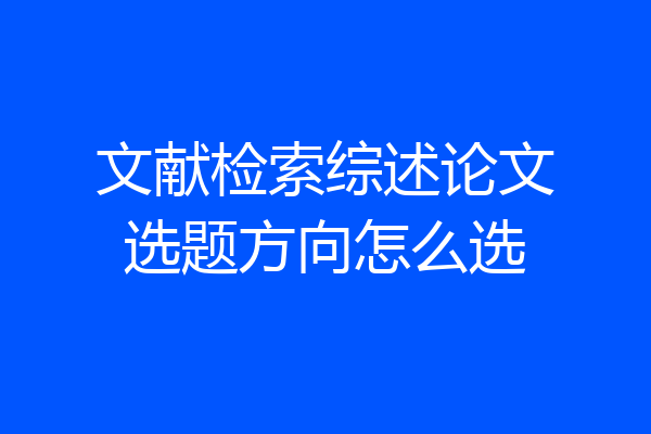 文献检索综述论文选题方向怎么选