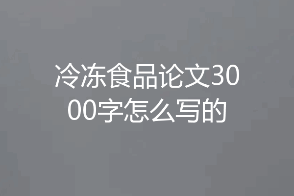 冷冻食品论文3000字怎么写的