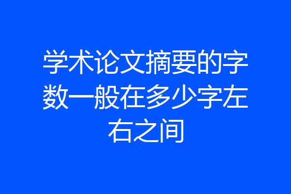 学术论文摘要的字数一般在多少字左右之间