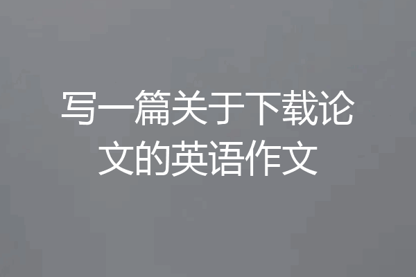 写一篇关于下载论文的英语作文