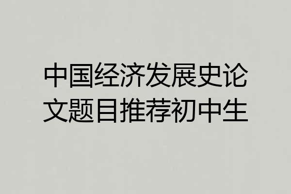 中国经济发展史论文题目推荐初中生