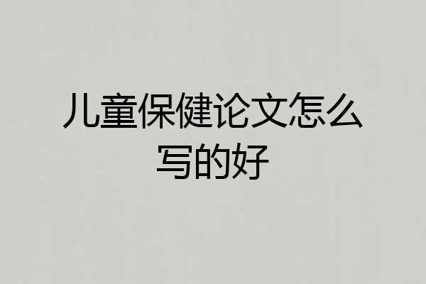 儿童保健论文怎么写的好